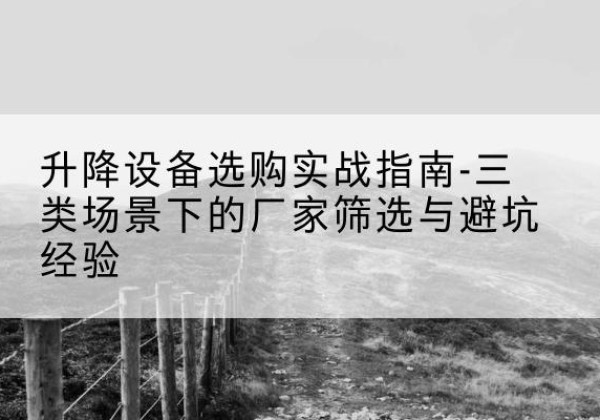 枣庄移动式升降机厂家推荐-升降设备选购实战指南-三类场景下的厂家筛选与避坑经验