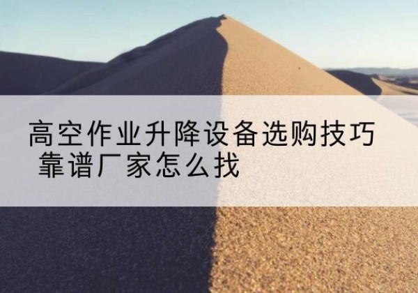 枣庄电动升降平台厂家推荐-高空作业升降设备选购技巧 靠谱厂家怎么找