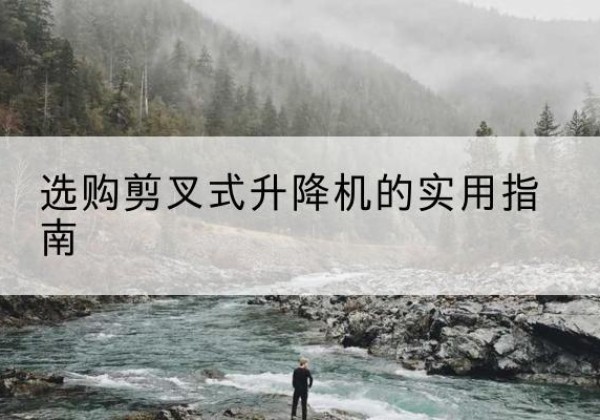 枣庄剪叉式升降机怎么选-选购剪叉式升降机的实用指南