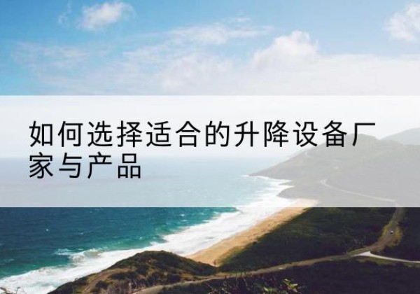 枣庄电动升降平台厂家-如何选择适合的升降设备厂家与产品